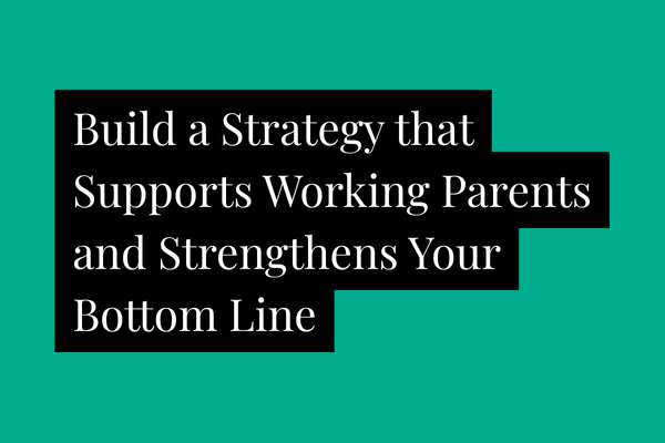 Build a Strategy that Supports Working Parents and Strengthens Your Bottom Line green