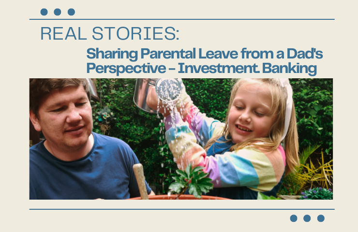 Real Stories: Sharing Parental Leave from a Dad’s Perspective - Steve in Investment Banking