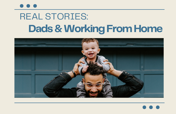 Real Stories: Dads & Working From Home